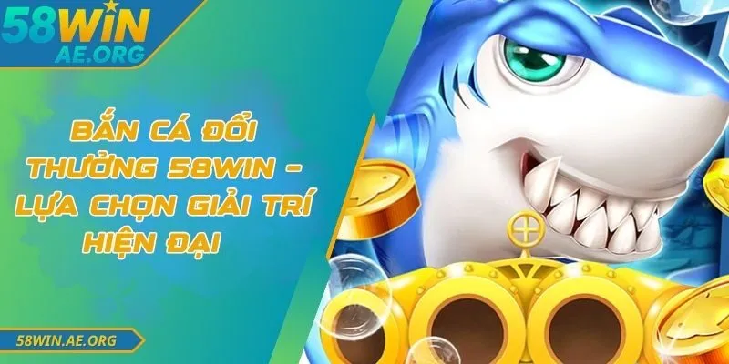 Bắn Cá Đổi Thưởng 58WIN – Lựa Chọn Giải Trí Hiện Đại 6 Bắn Cá Đổi Thưởng 58WIN – Lựa Chọn Giải Trí Hiện Đại