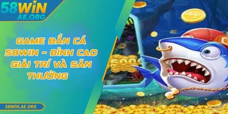 Game Bắn Cá 58WIN – Đỉnh Cao Giải Trí Và Săn Thưởng 8 Game Bắn Cá 58WIN – Đỉnh Cao Giải Trí Và Săn Thưởng