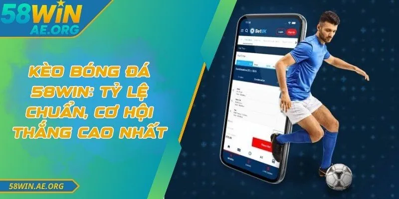 Kèo Bóng Đá 58WIN: Tỷ Lệ Chuẩn, Cơ Hội Thắng Cao Nhất